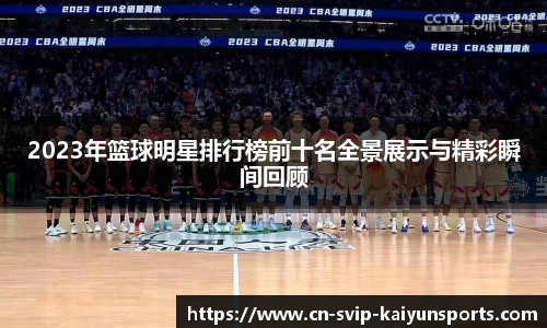 2023年篮球明星排行榜前十名全景展示与精彩瞬间回顾