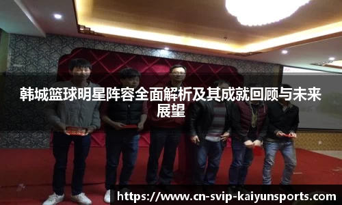 韩城篮球明星阵容全面解析及其成就回顾与未来展望